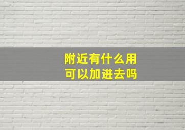 附近有什么用 可以加进去吗